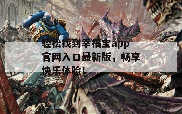 轻松找到幸福宝app官网入口最新版，畅享快乐体验！