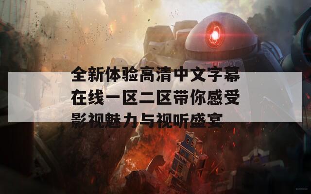 全新体验高清中文字幕在线一区二区带你感受影视魅力与视听盛宴