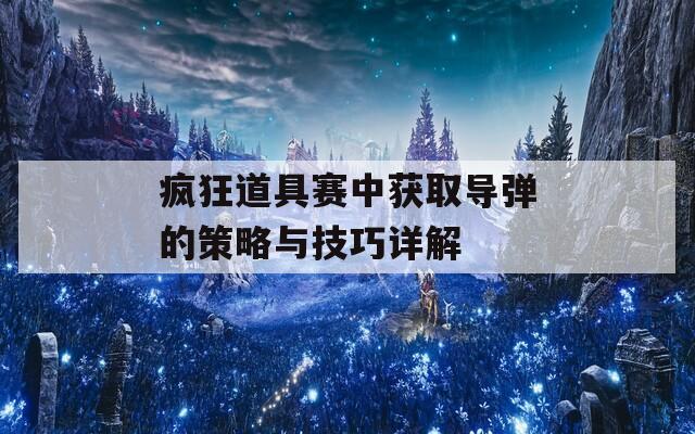 疯狂道具赛中获取导弹的策略与技巧详解