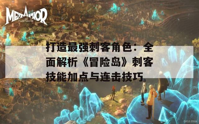 打造最强刺客角色：全面解析《冒险岛》刺客技能加点与连击技巧