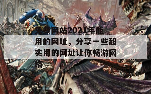 免费网站2021年能用的网址，分享一些超实用的网址让你畅游网络