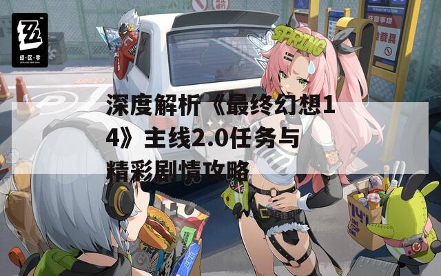 深度解析《最终幻想14》主线2.0任务与精彩剧情攻略