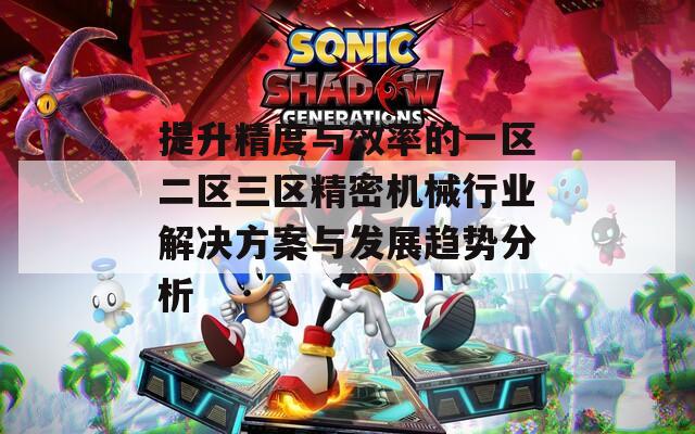 提升精度与效率的一区二区三区精密机械行业解决方案与发展趋势分析