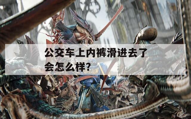 公交车上内裤滑进去了会怎么样？