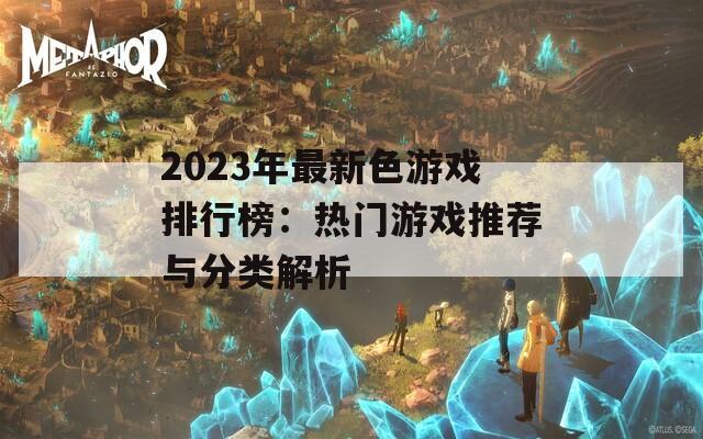 2023年最新色游戏排行榜：热门游戏推荐与分类解析