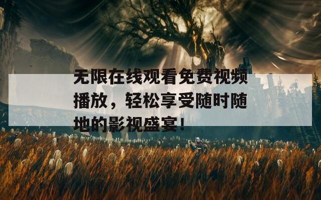 无限在线观看免费视频播放，轻松享受随时随地的影视盛宴！